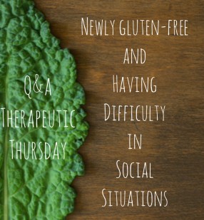 Q & A Therapeutic Thursday: Newly Gluten-Free and Having Difficulty in Social Situations